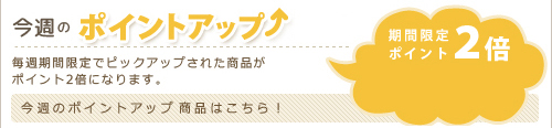 今週のポイントアップSALE!毎週期間限定でピックアップされた商品がポイント2倍になります♪