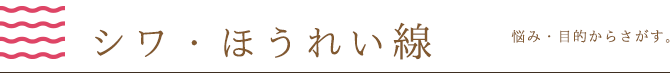 悩み・目的から探す。シワ・ほうれい線