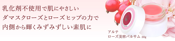 アルテ ローズ美容バルサム 20g　アルテ。
乳化剤不使用で肌にやさしい
ダマスクローズとローズヒップの力で内側から輝くみずみずしい素肌に

