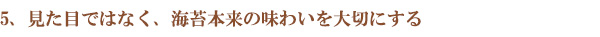 見た目ではなく、海苔本来の味わいを大切にする