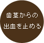 歯茎からの出血をとめる。