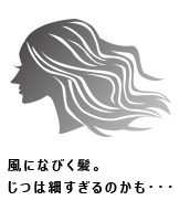風になびく髪。じつは細すぎるのかも……