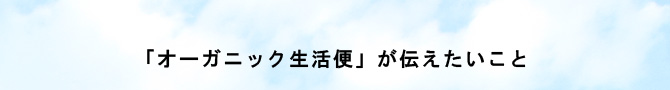 「オーガニック生活便」が伝えたいこと