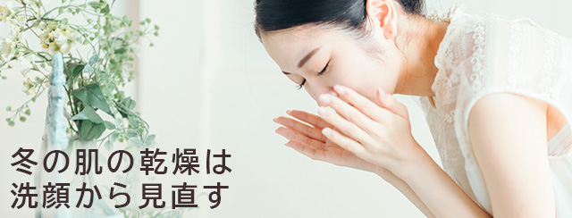 冬の肌の乾燥は洗顔から見直す