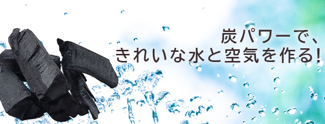 炭パワーで、きれいな水と空気を作る！