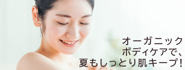 オーガニックボディケアで、夏もしっとり肌キープ！