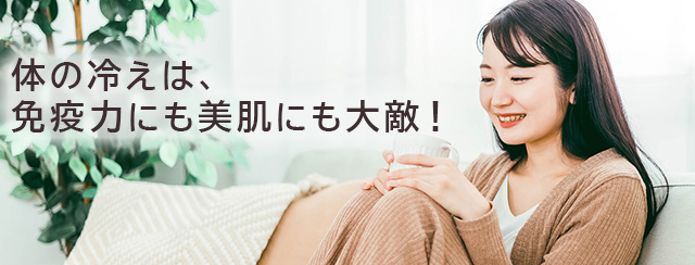 体の冷えは、免疫力にも美肌にも大敵！