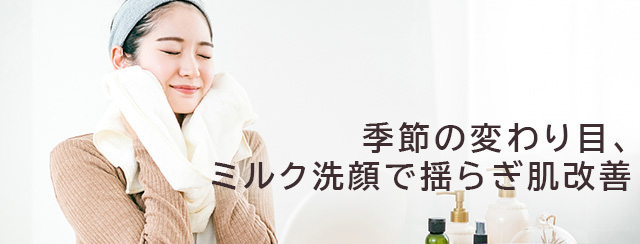 季節の変わり目、ミルク洗顔で揺らぎ肌改善