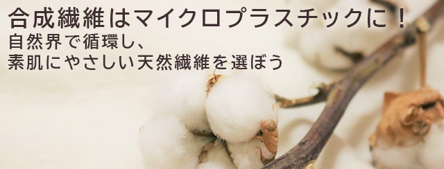 合成繊維はマイクロプラスチックに！  自然界で循環し、素肌にやさしい天然繊維を選ぼう