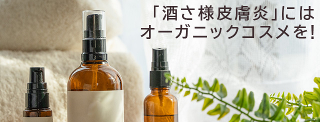 「酒さ様皮膚炎」にはオーガニックコスメを！