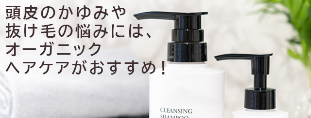 頭皮のかゆみや抜け毛の悩みには、オーガニックヘアケアがおすすめ！