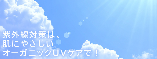 紫外線対策は、肌にやさしいオーガニックＵＶケアで！