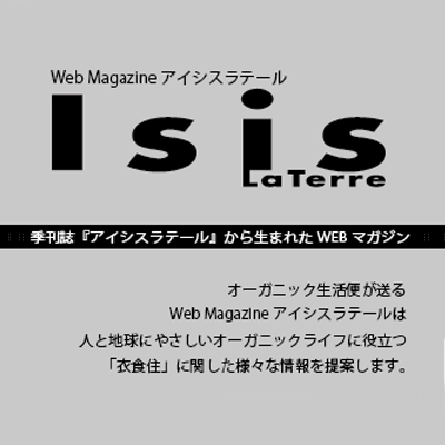 オーガニック生活便が送るWeb Magazineアイシスラテールは
人と地球にやさしいオーガニックライフに役立つ「衣食住」に関した様々な情報を提案します。