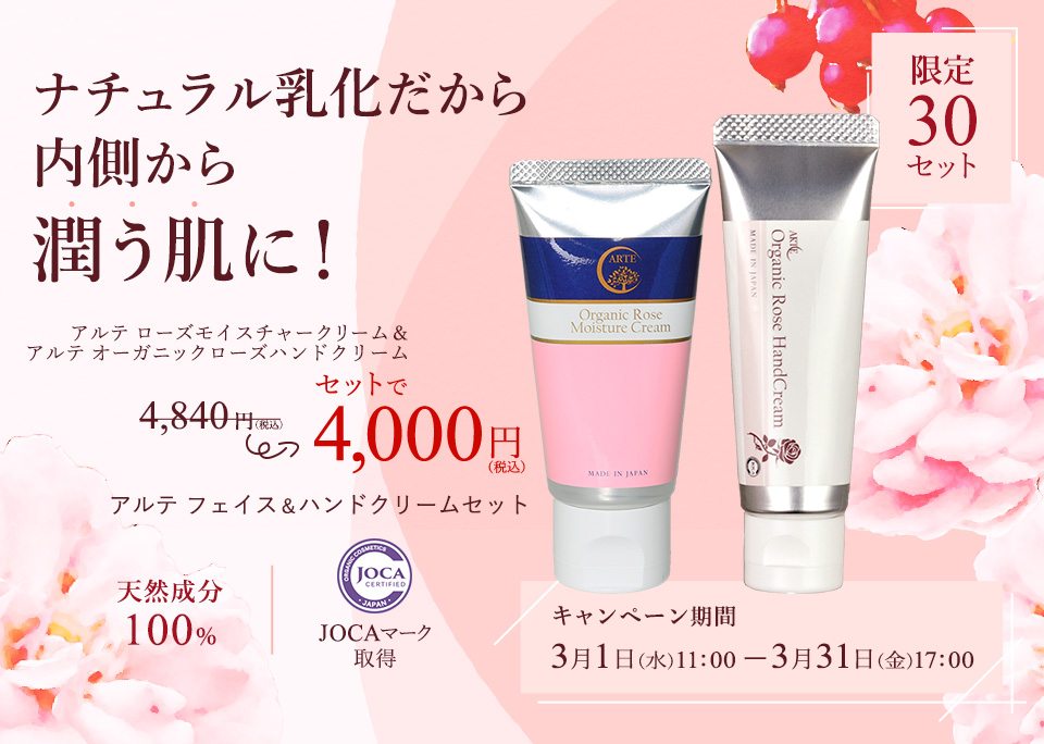 ナチュラル乳化だから内側から潤う肌に！
アルテ ローズモイスチャークリーム＆アルテ オーガニックローズハンドクリームセットで定価4,840円（税込）のところ4,000円（税込）！限定30セット　アルテ フェイス＆ハンドクリームセット
天然成分100％、JOCAマーク取得
キャンペーン期間：3月1日(水)11：00 ー3月31日(金)17：00