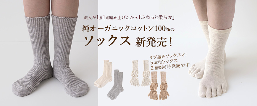
職人が1点1点編み上げたから「ふわっと柔らか」
純オーガニックコットン100%のソックス　新発売！
リブ編みソックスと５本指ソックス　２種類同時発売です



