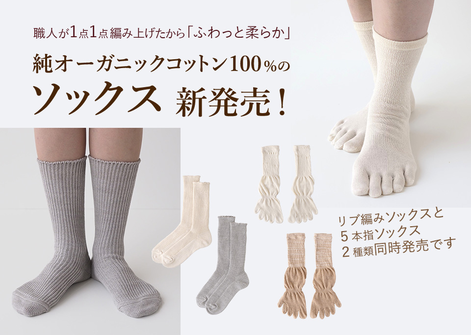 
職人が1点1点編み上げたから「ふわっと柔らか」
純オーガニックコットン100%のソックス　新発売！
リブ編みソックスと５本指ソックス　２種類同時発売です


