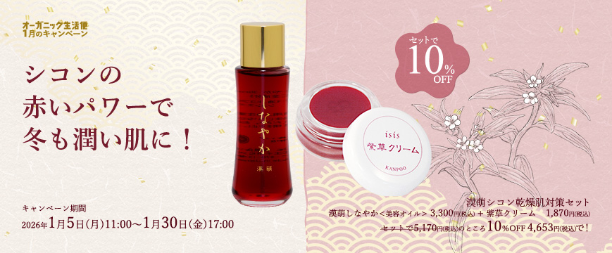 
オーガニック生活便１月キャンペーン
シコンの赤いパワーで冬も潤い肌に！
シコン乾燥肌対策セット
漢萌しなやか＜美容オイル＞3,300円（税込）と　紫草クリーム　1,870円（税込）
セットで　5,170円（税込）　のところ10％OFF　4,653円（税込）で！
キャンペーン期間：2026年1月5日（月）11：00～1月30日（金）17：00






