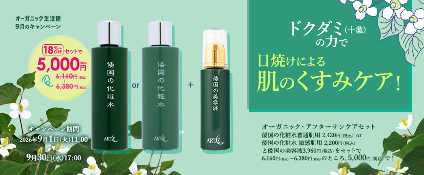 
ドクダミ（十薬）の力で日焼けによる肌のくすみケア！
オーガニック・アフターサンケアセット
倭国の化粧水普通肌用　2,420円（税込）or  倭国の化粧水　敏感肌用　2,200円（税込）
と倭国の美容液3,960円（税込）をセットで
6,160円（税込）～6,380円（税込）のところ、5,000円（税込）で　！

キャンペーン期間：2026年9月1日（火）11：00～9月30日（水）17：00



