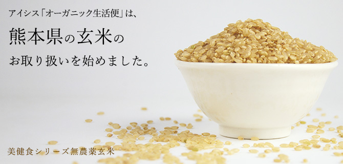 アイシス「オーガニック生活便」は、熊本県の玄米のお取扱いを始めました。