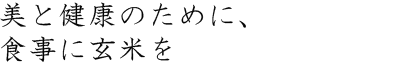 美と健康のために、食事に玄米を