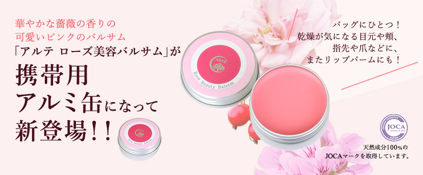 

華やかな薔薇の香りの可愛いピンクのバルサム「アルテ　ローズ美容バルサム」が
　携帯用アルミ缶になって新登場！！

バッグにひとつ！　乾燥が気になる目元や頬、指先や爪などに、またリップバームにも！






