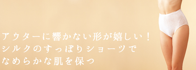 アウターに響かない形が嬉しい!シルクのすっぽりショーツでなめらかな肌を保つ