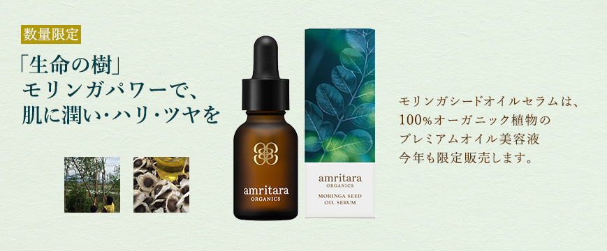 
			数量限定。
「生命の樹」
モリンガパワーで、
肌に潤い・ハリ・ツヤを。
モリンガシードオイルセラムは、
100％オーガニック植物の
プレミアムオイル美容液
今年も限定販売します。


