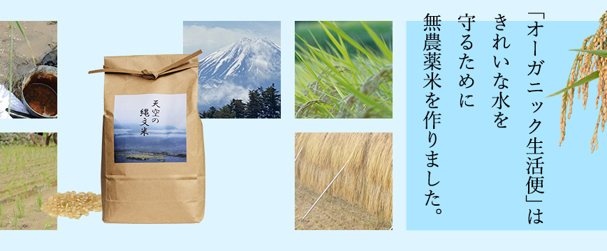 

「オーガニック生活便」は、
きれいな水を守るために無農薬米を作りました。





