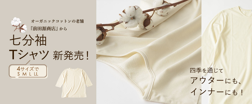 
オーガニックコットンの老舗『前田源商店』から
　　七分袖Tシャツ４サイズで　新発売！
四季を通じてアウターにも、インナーにも！



