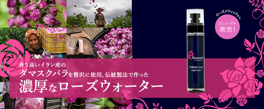 
ローズメティックから、リニューアル発売！

香り高いイラン産のダマスクバラを贅沢に使用、
伝統製法で作った濃厚なローズウォーター



