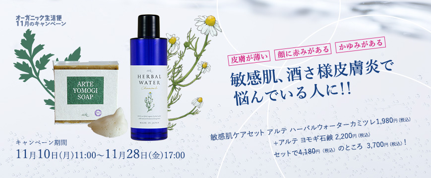 
「オーガニック生活便」11月キャンペーン
皮膚が薄い　顔に赤みがある　かゆみがある
敏感肌、酒さ様皮膚炎で悩んでいる人に！！

敏感肌ケアセット
ハーバルウォーターカミツレ1980円　（税込）
ヨモギ石鹸　2200円　（税込）
セットで4,180円のところ、3,700円（税込）
キャンペーン期間：１１月10日（月）11：00～１１月２８日（金）17：00

