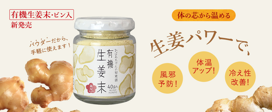 
体の芯から温める生姜パワーで、
風邪予防！　体温アップ！　冷え性改善！　
有機生姜末・ビン入　新発売
パウダーだから、手軽に使えます！





