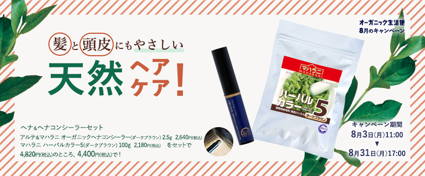 

「オーガニック生活便」8月のキャンペーン

髪と頭皮にもやさしい天然ヘアケア！　
ヘナ＆ヘナコンシーラーセット
アルテ＆マハラニ　オーガニックヘナコンシーラー（ダークブラウン）　2.5g　2,640円（税込）
マハラニ ハーバルカラー5（ダークブラウン） 100g　2,180円（税込）　をセットで　　
4,820円（税込）のところ、4,400円（税込）で！

キャンペーン期間：8月3日（月）11：00～8月31日（月）17：00



