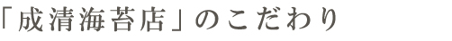 「成清海苔店」のこだわり